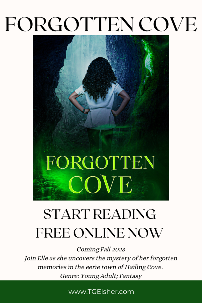 Partial image of Forgotten Cove Book Cover surrounded by white background with black lettering that reads: Forgotten Cove. Start reading free online now. Coming Fall 2023. Join Elle as she uncomvers the mystery of her forgotten memories in the eerie town of Hailing Cove. Genre: Young Adult; Fantasy. Image available to Pin for later.